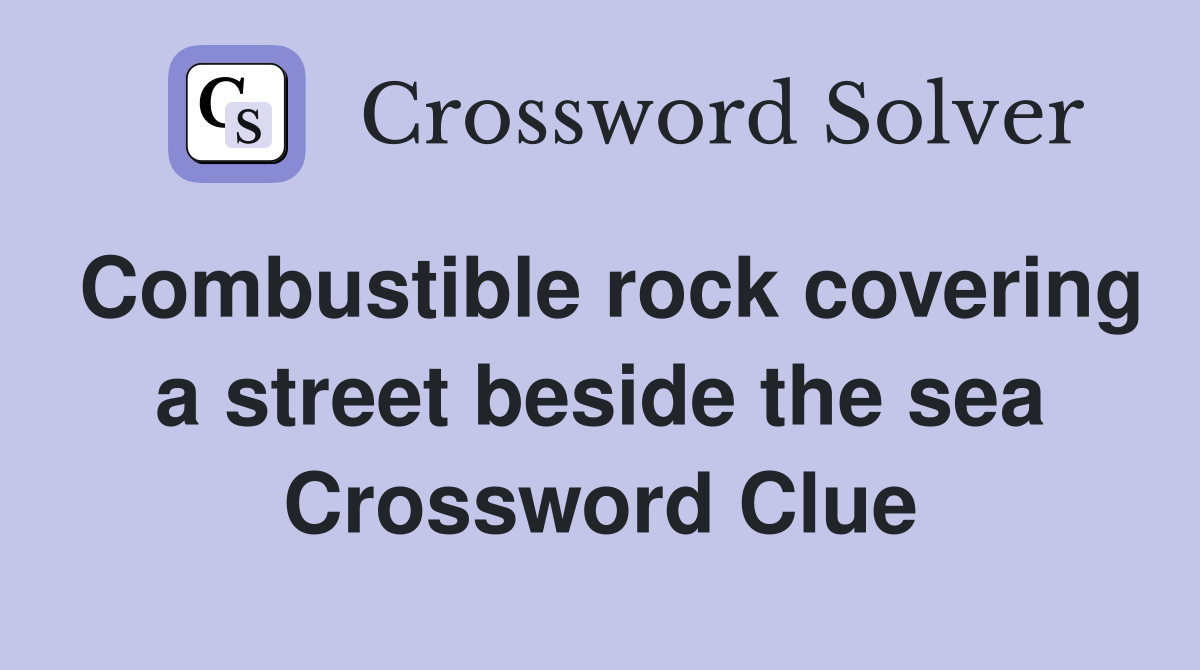 Combustible rock covering a street beside the sea Crossword Clue