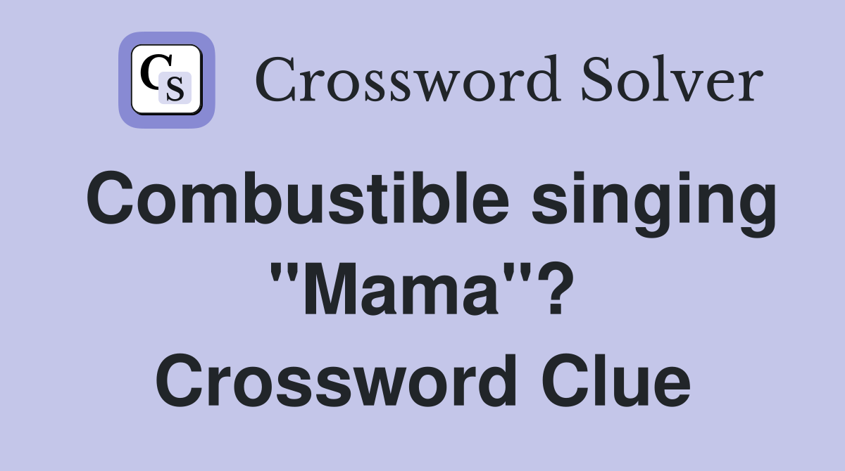 Combustible singing "Mama"? Crossword Clue