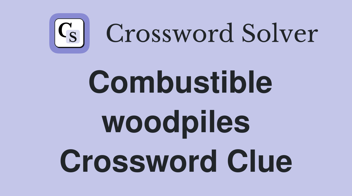 Combustible woodpiles Crossword Clue