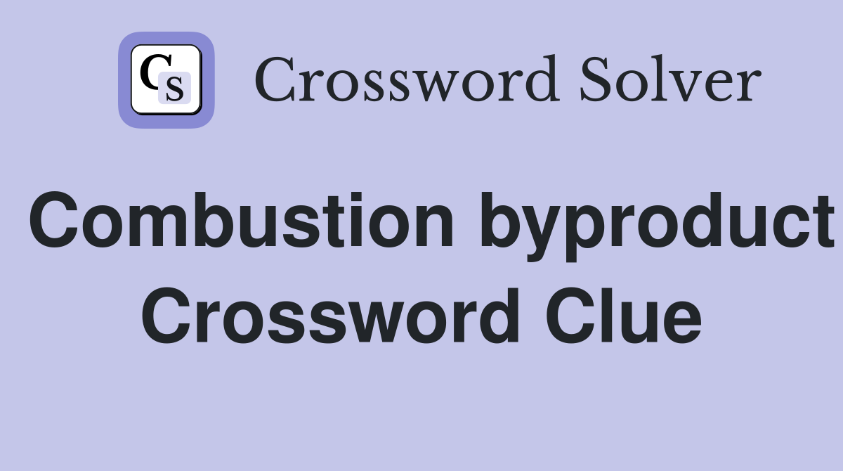 Combustion byproduct Crossword Clue