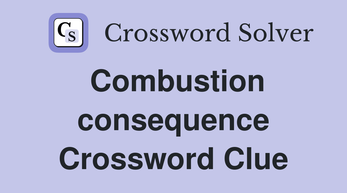 Combustion consequence Crossword Clue