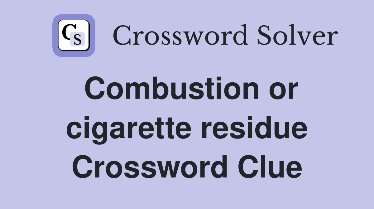 Combustion or cigarette residue Crossword Clue