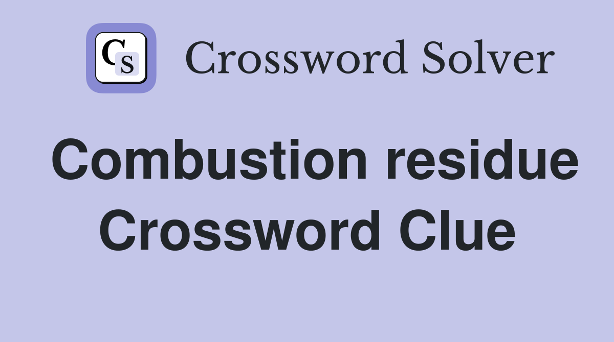 Combustion residue Crossword Clue
