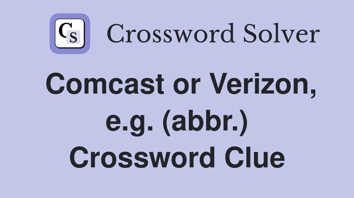 Comcast or Verizon, e.g. (abbr.) Crossword Clue