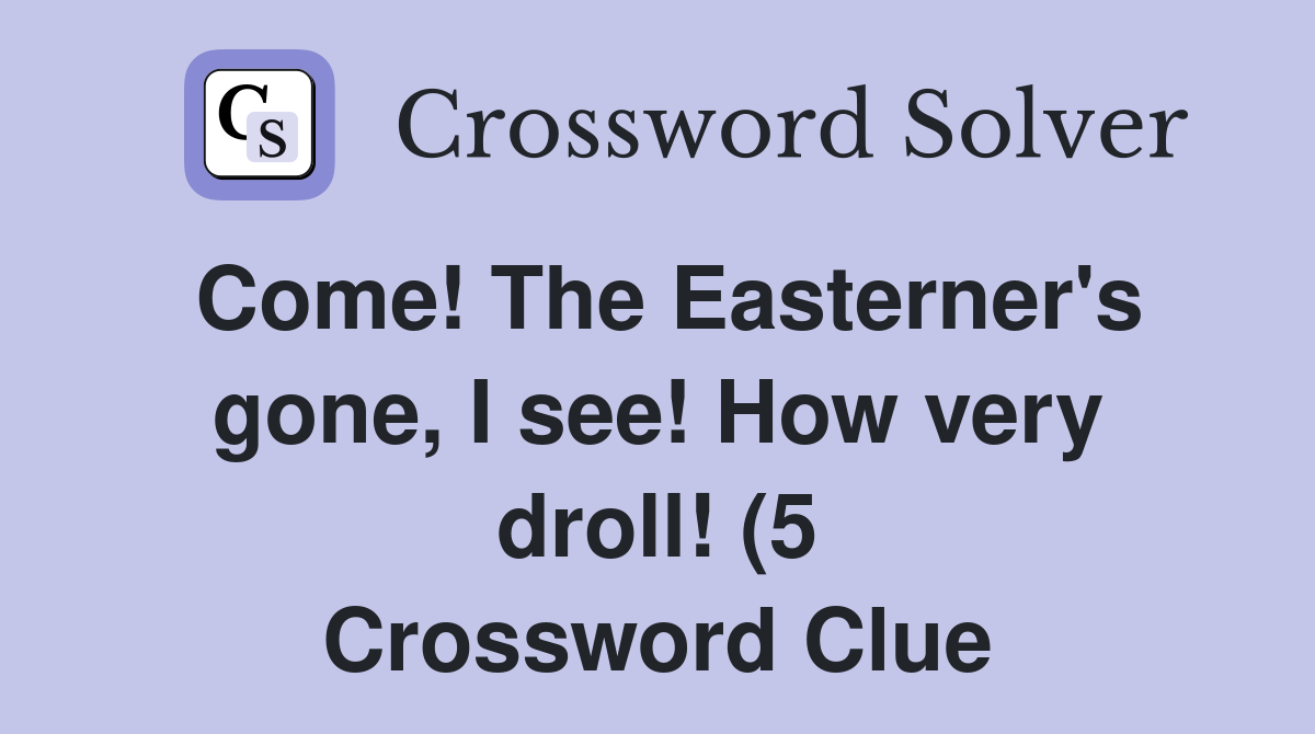Come The Easterner #39 s gone I see How very droll (5) Crossword Clue Come The Easterner #39 s gone I see How very droll (5) Crossword Clue