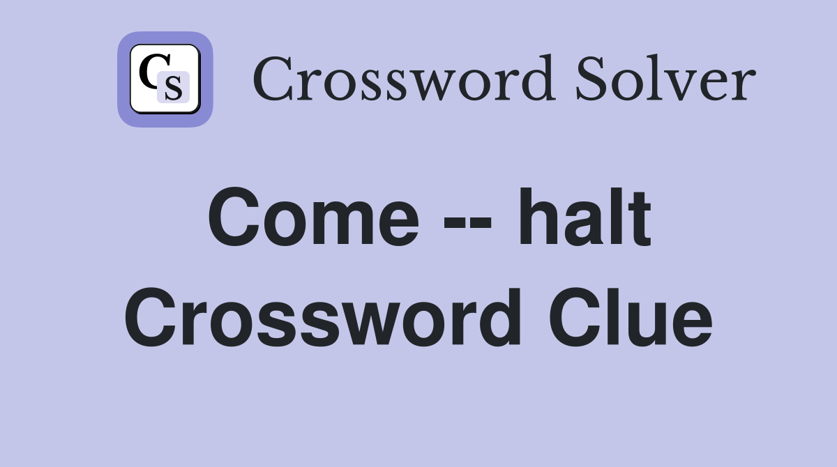 Come -- halt Crossword Clue