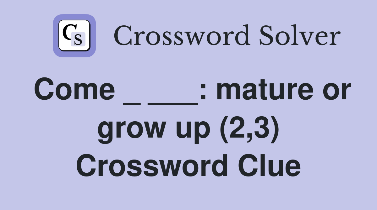 Come _ ___: mature or grow up (2,3) Crossword Clue
