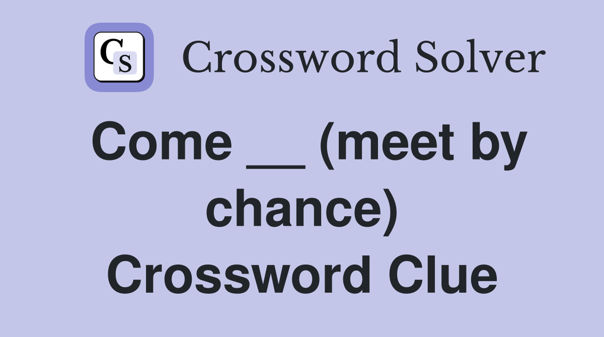 Come __ (meet by chance) Crossword Clue