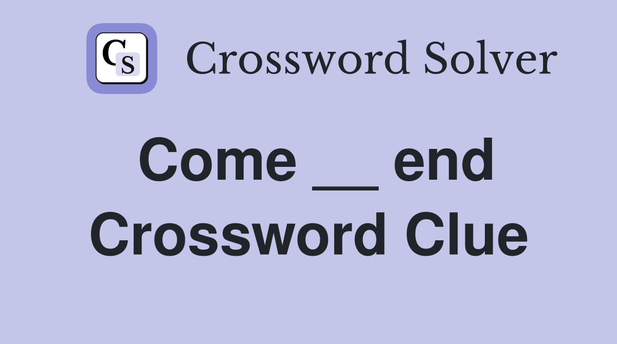 Come __ end Crossword Clue