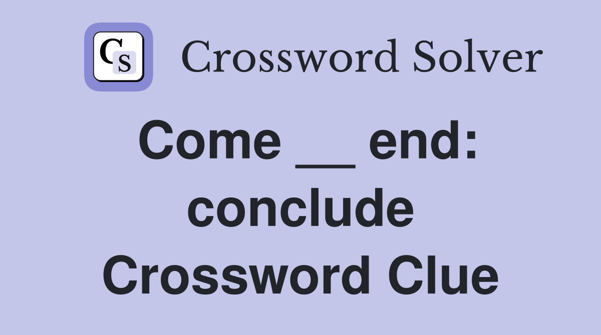 Come __ end: conclude Crossword Clue