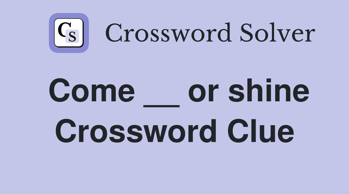 Come __ or shine Crossword Clue