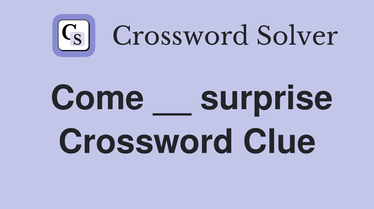 Come __ surprise Crossword Clue