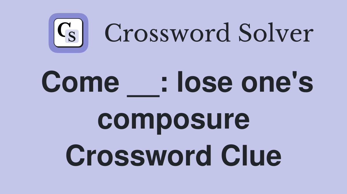 Come __: lose one's composure Crossword Clue