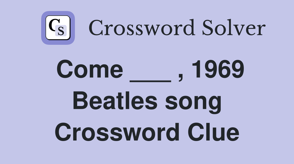 Come ___ , 1969 Beatles song Crossword Clue