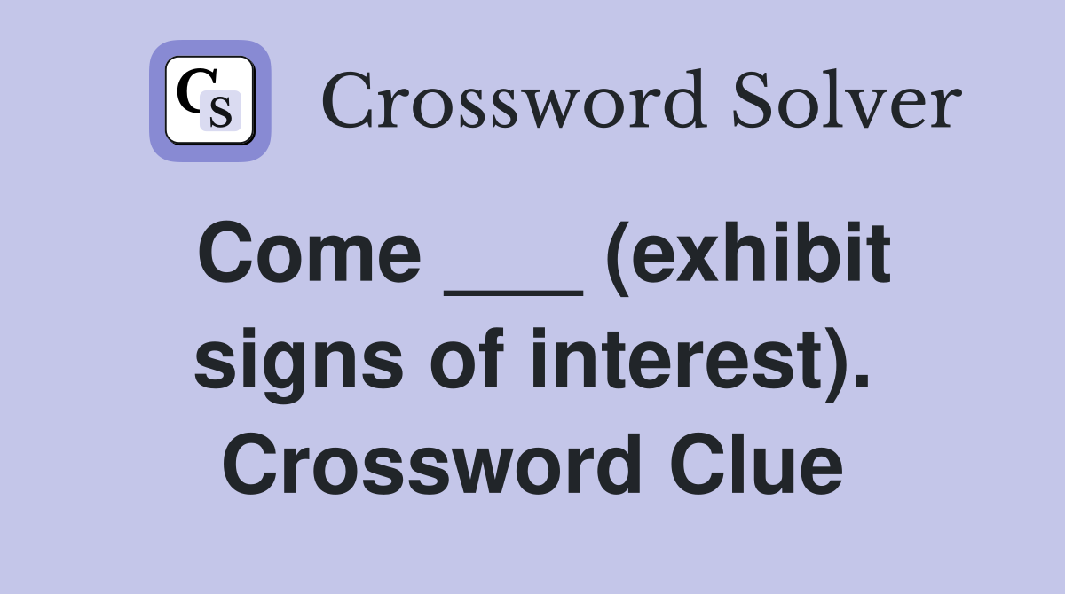 Come ___ (exhibit signs of interest). Crossword Clue