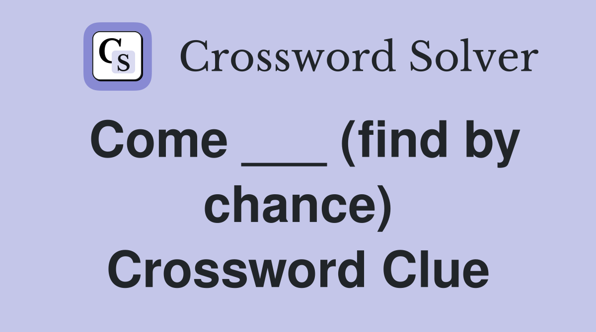 Come ___ (find by chance) Crossword Clue