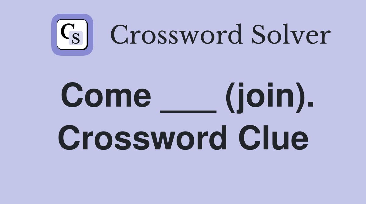 Come ___ (join). Crossword Clue