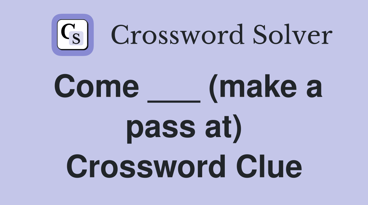 Come ___ (make a pass at) Crossword Clue