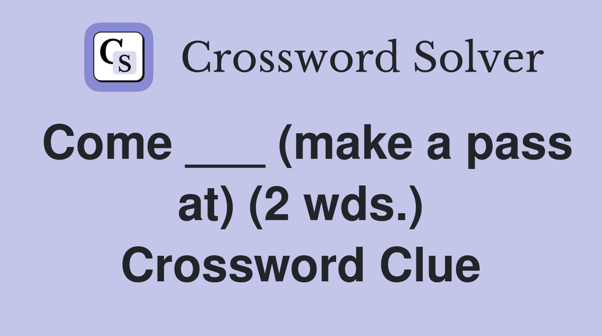 Come ___ (make a pass at) (2 wds.) Crossword Clue