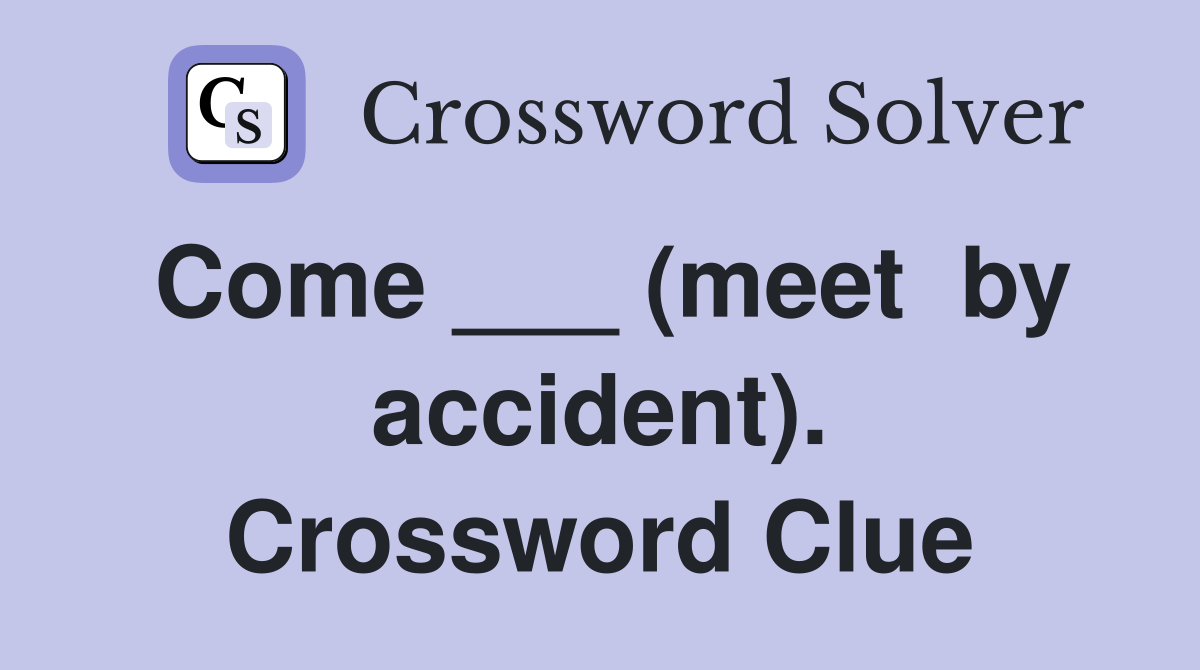 Come ___ (meet  by accident). Crossword Clue