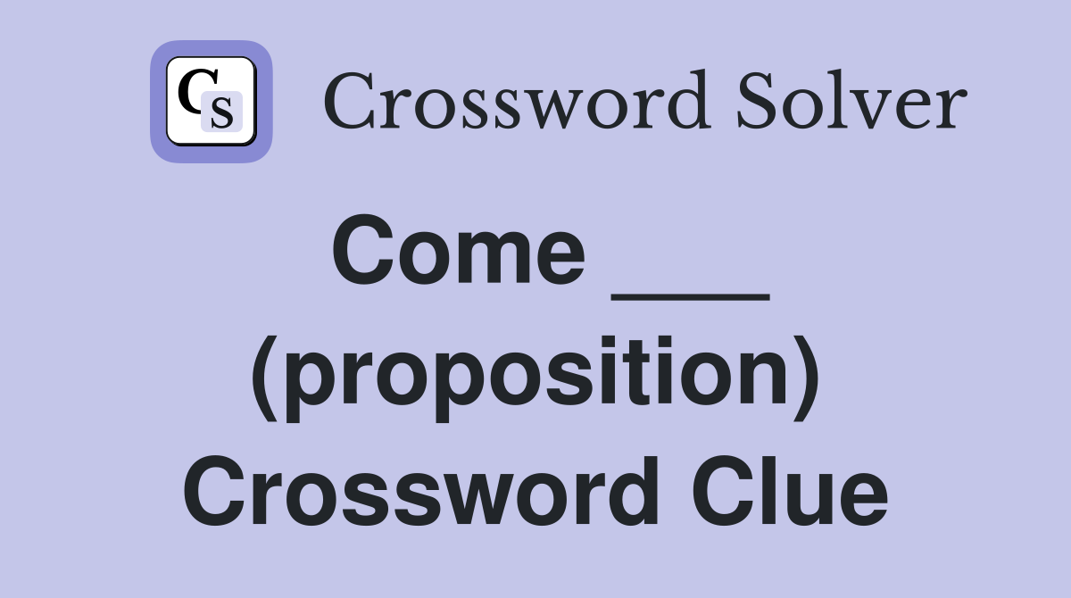 Come ___ (proposition) Crossword Clue