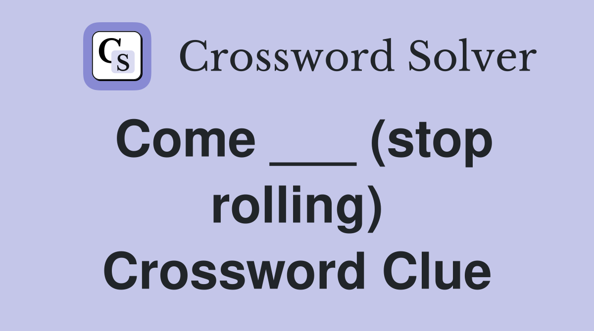 Come ___ (stop rolling) Crossword Clue