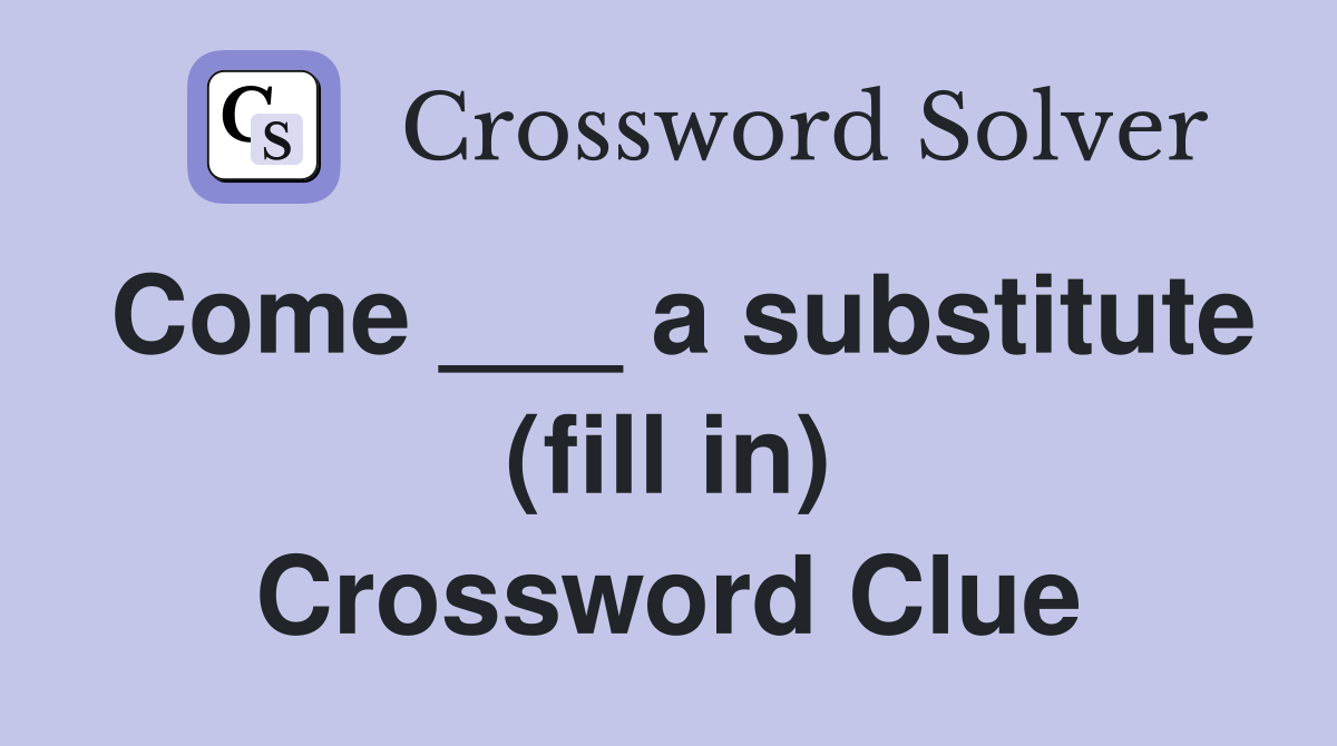 Come ___ a substitute (fill in) Crossword Clue