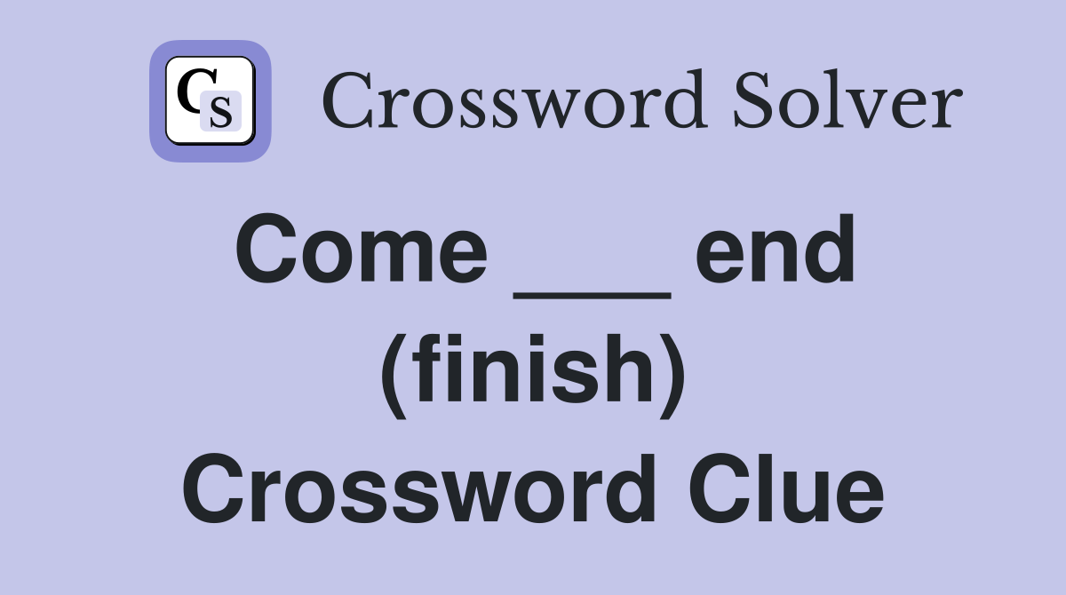 Come ___ end (finish) Crossword Clue
