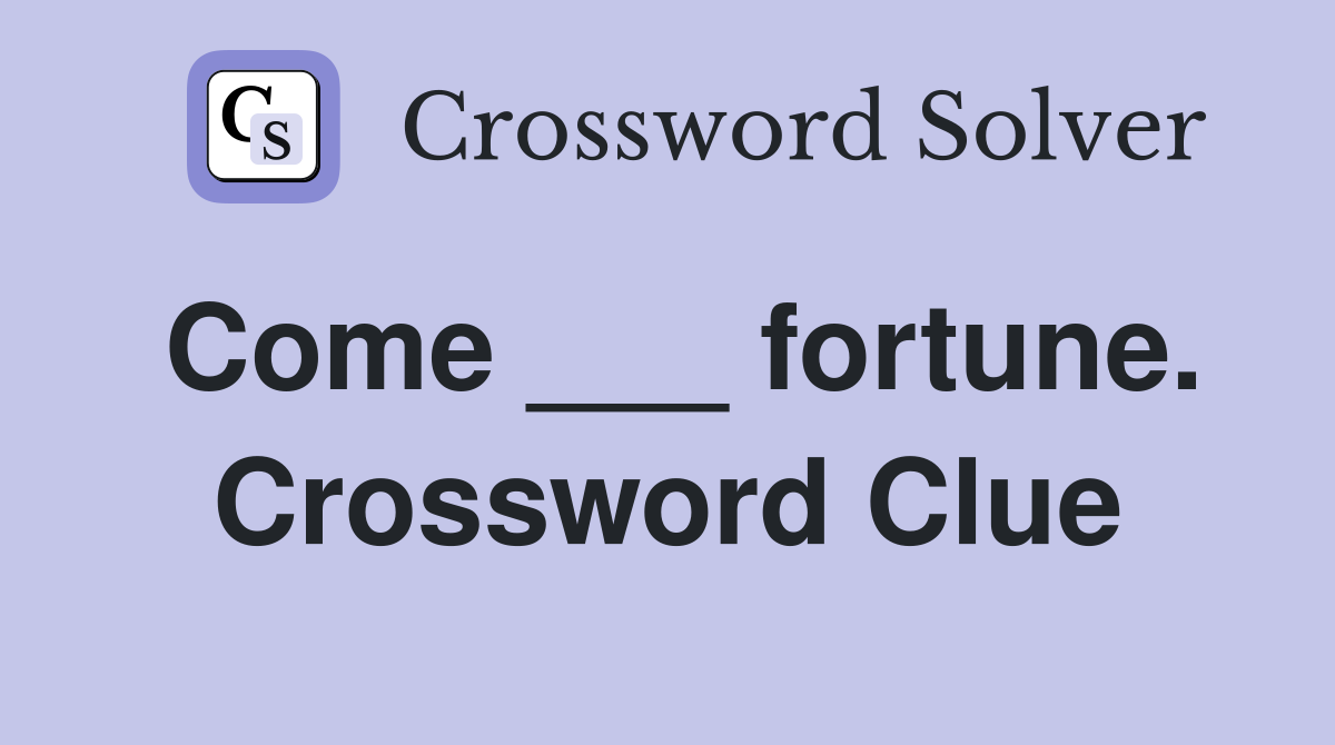 Come ___ fortune. Crossword Clue