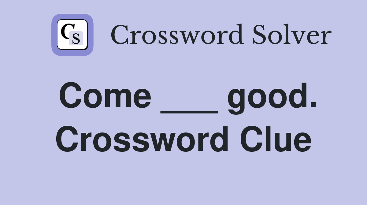 Come ___ good. Crossword Clue