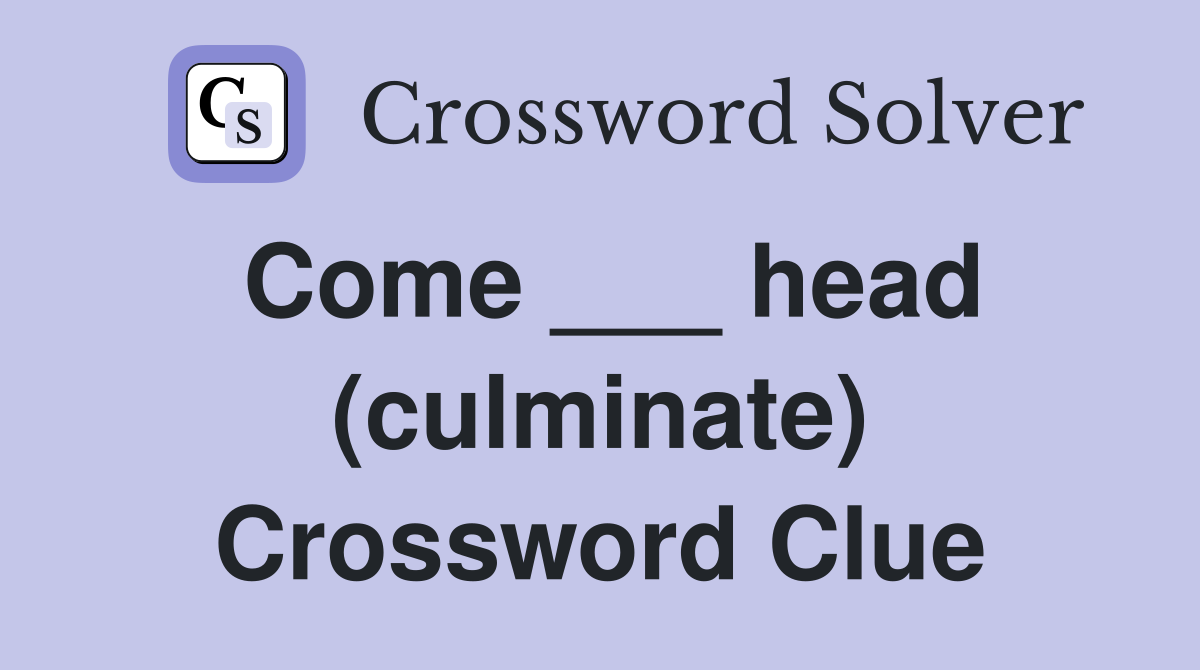 Come ___ head (culminate) Crossword Clue