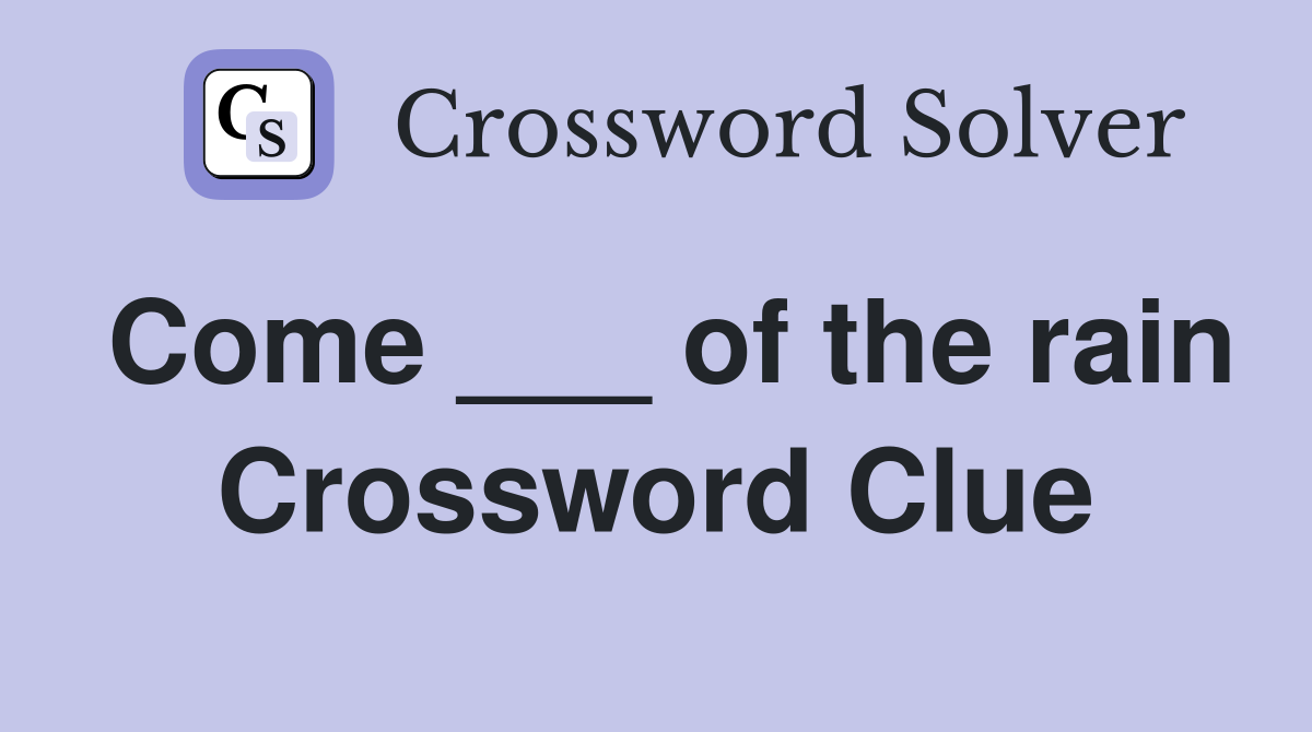 Come ___ of the rain Crossword Clue