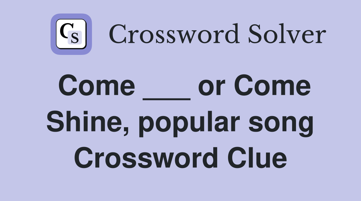 Come ___ or Come Shine, popular song Crossword Clue