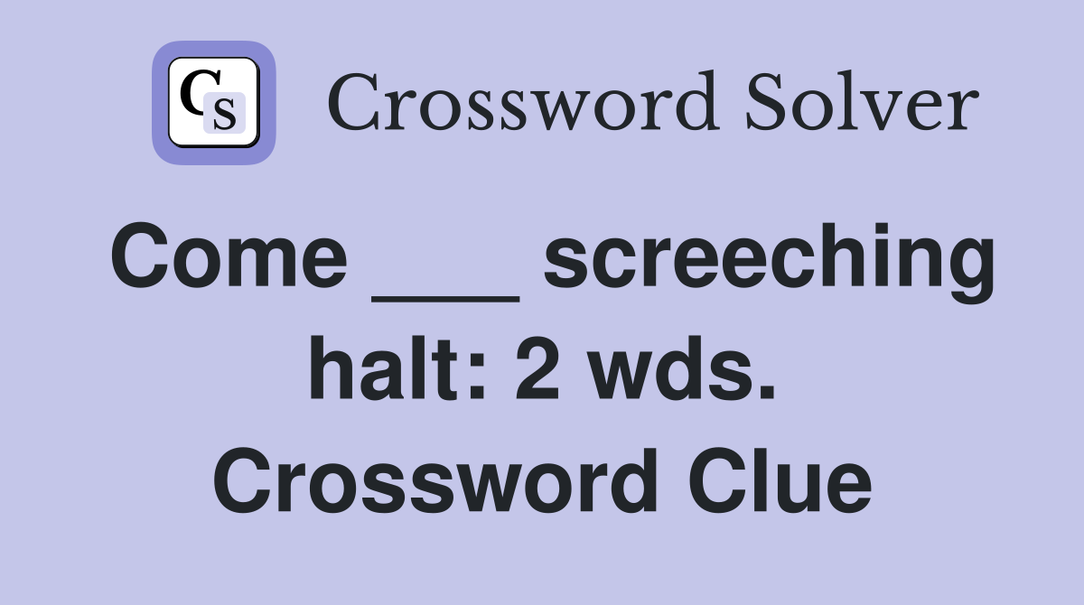 Come ___ screeching halt: 2 wds. Crossword Clue