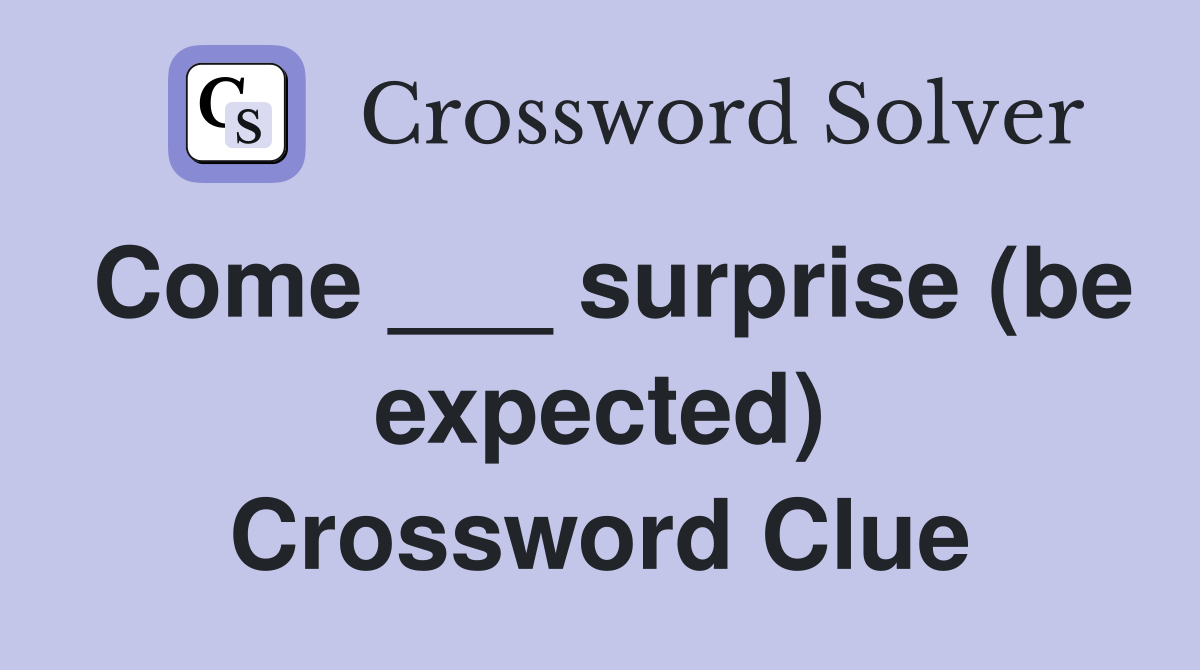 Come ___ surprise (be expected) Crossword Clue
