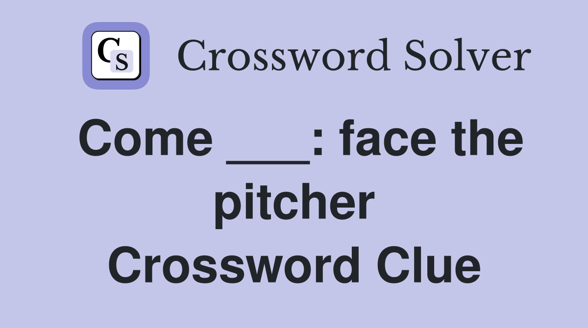 Come ___: face the pitcher Crossword Clue