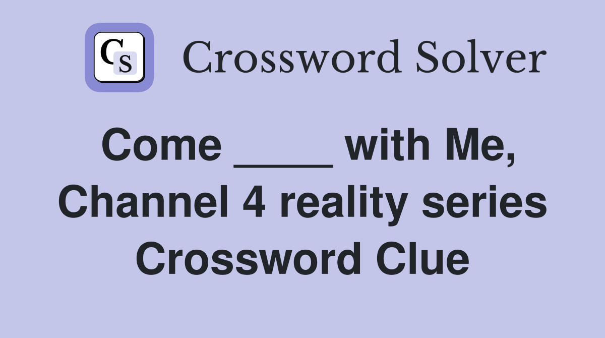 Come ____ with Me, Channel 4 reality series Crossword Clue