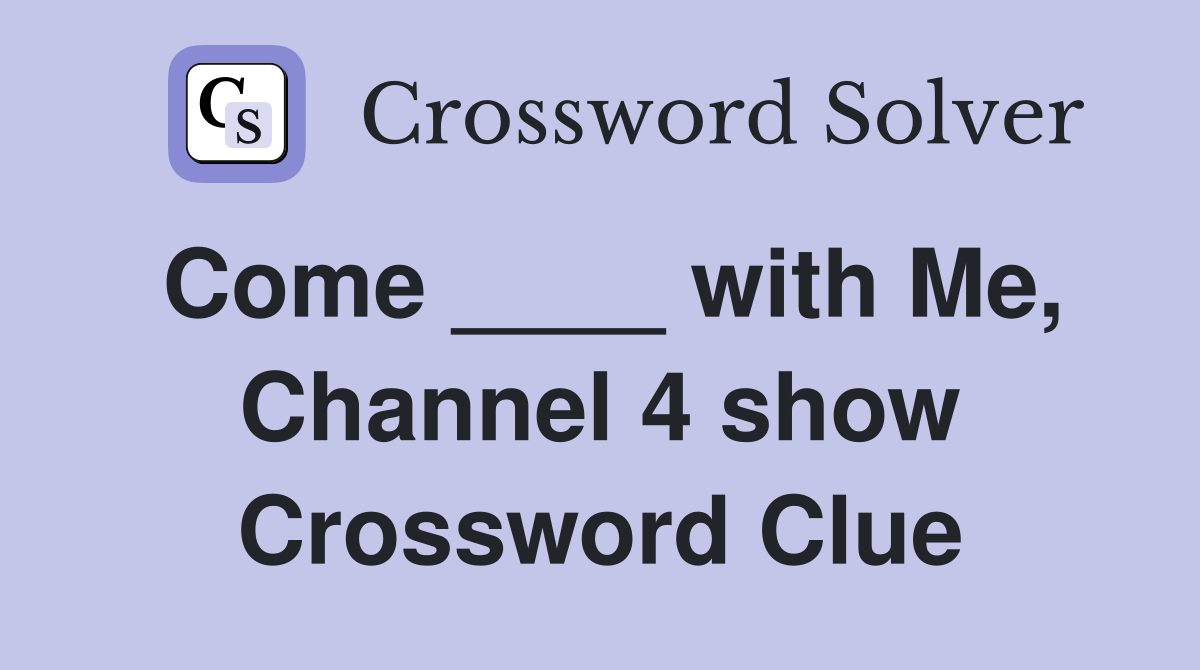 Come ____ with Me, Channel 4 show Crossword Clue