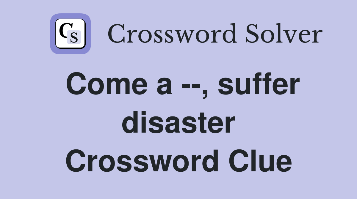 Come a --, suffer disaster Crossword Clue