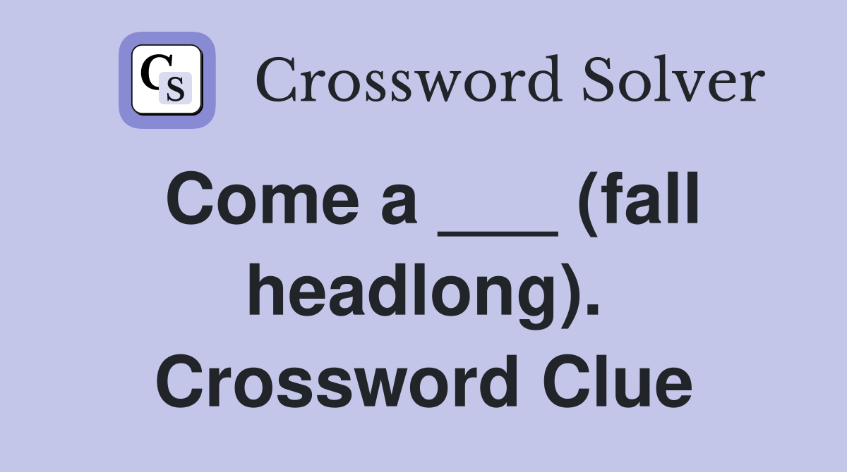 Come a ___ (fall headlong). Crossword Clue