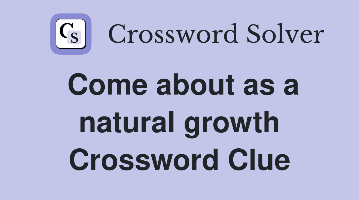 Come about as a natural growth Crossword Clue