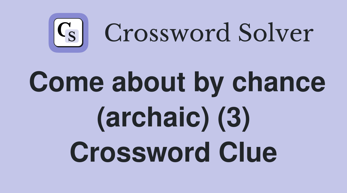 Come about by chance (archaic) (3) Crossword Clue