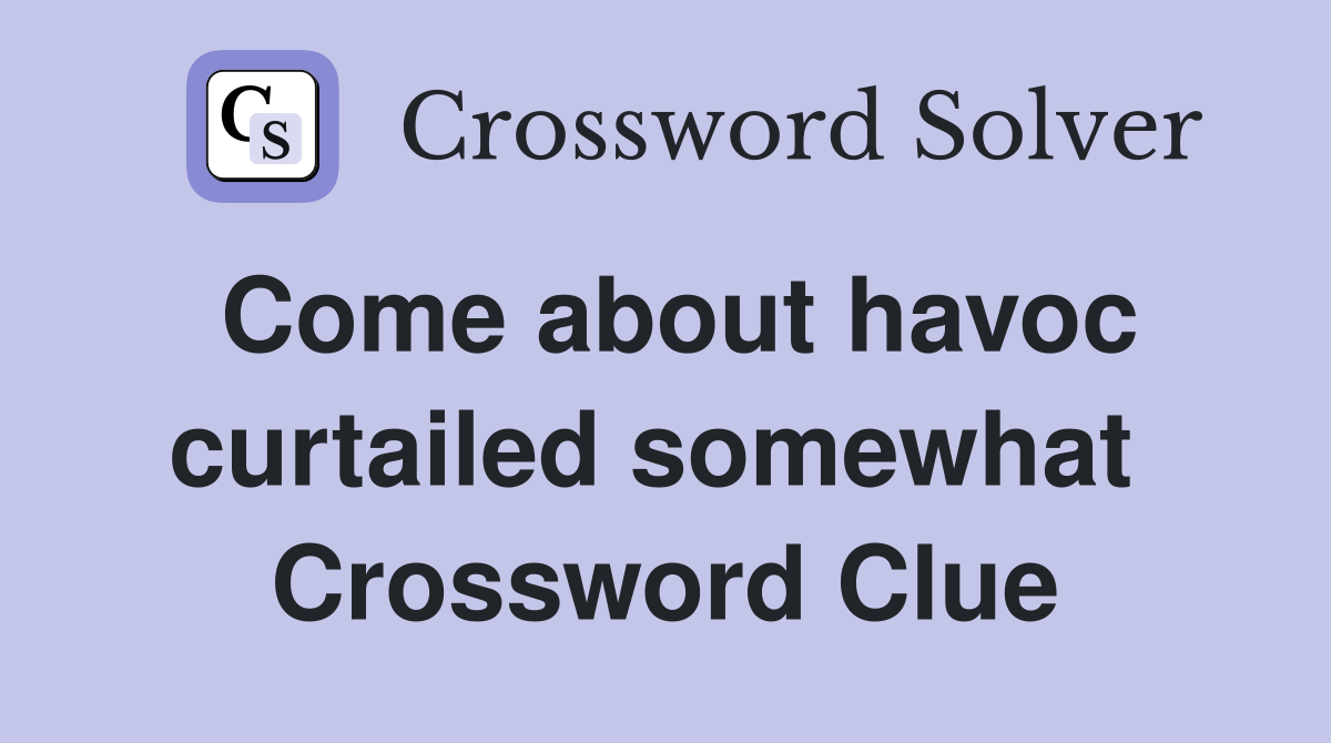 Come about havoc curtailed somewhat  Crossword Clue