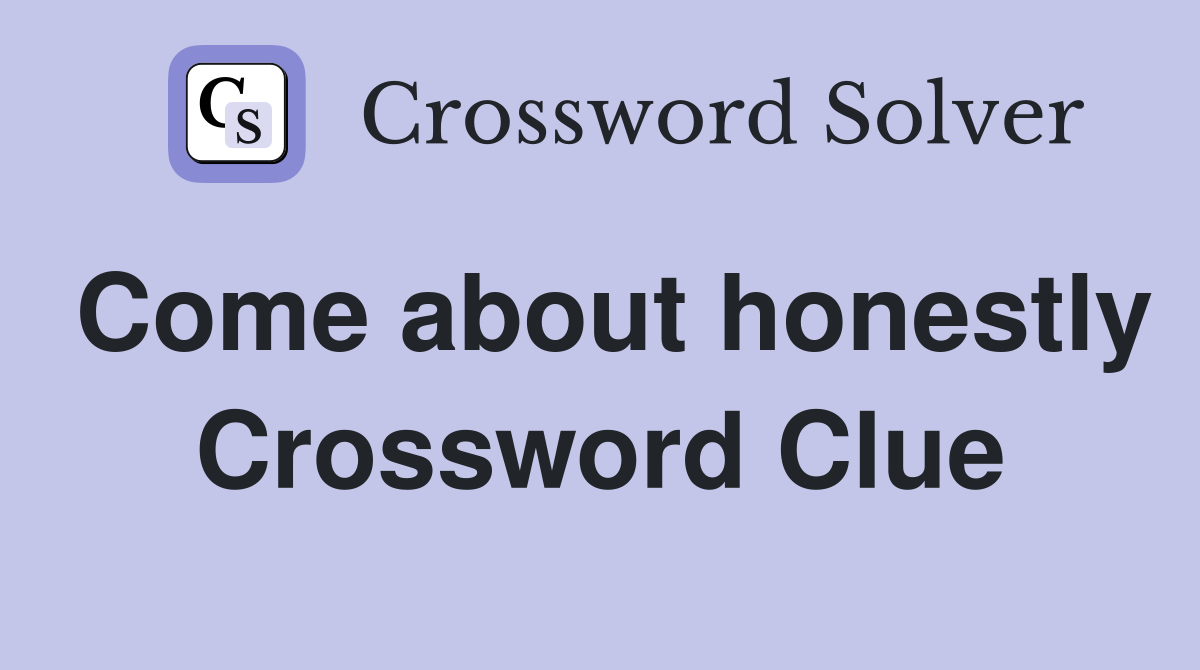 Come about honestly Crossword Clue