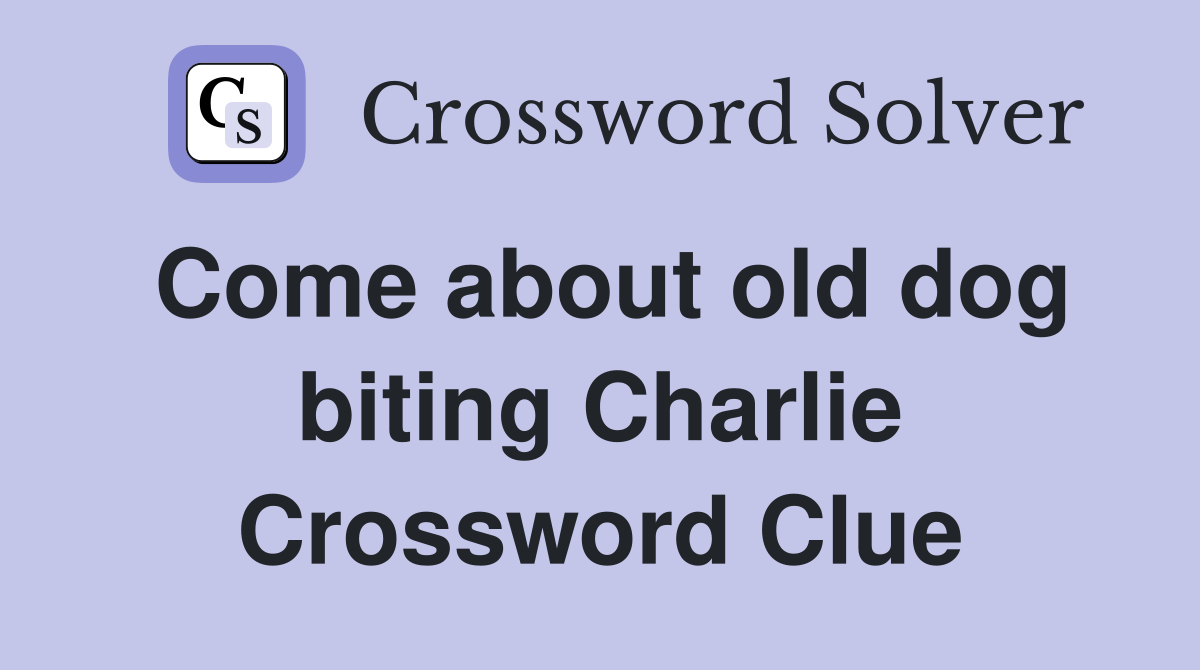Come about old dog biting Charlie Crossword Clue