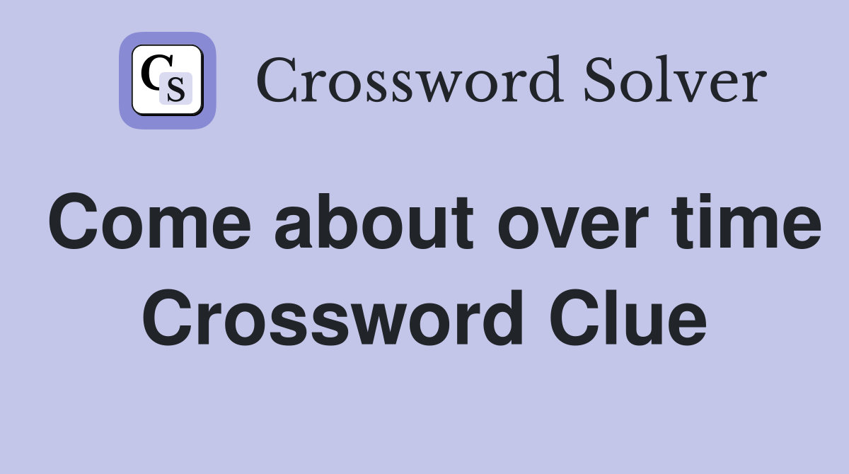 Come about over time Crossword Clue