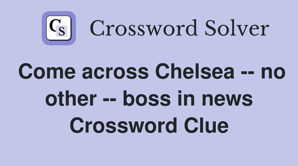 Come across Chelsea -- no other -- boss in news Crossword Clue