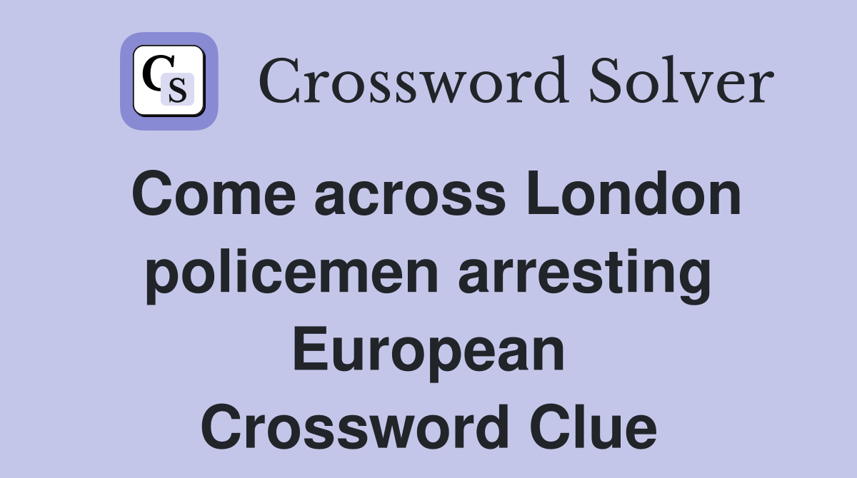 Come across London policemen arresting European Crossword Clue