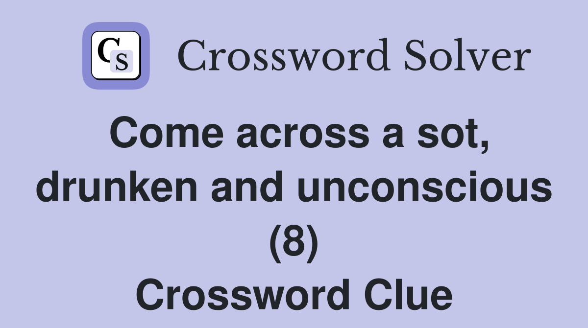 Come across a sot, drunken and unconscious (8) Crossword Clue