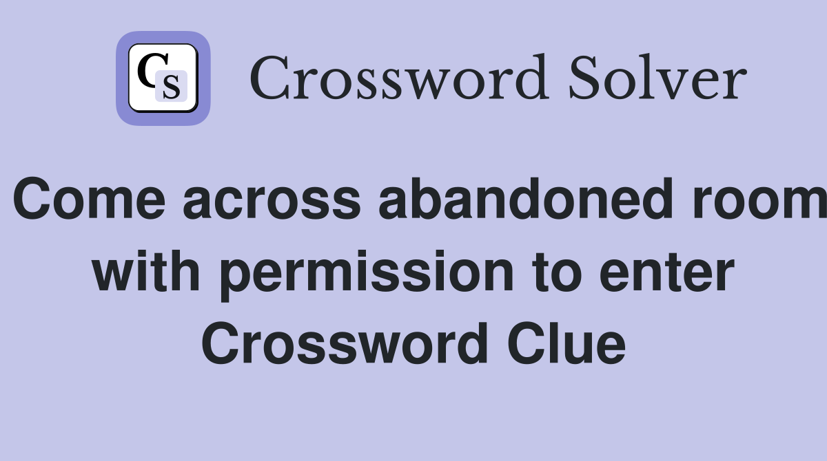 Come across abandoned room with permission to enter Crossword Clue